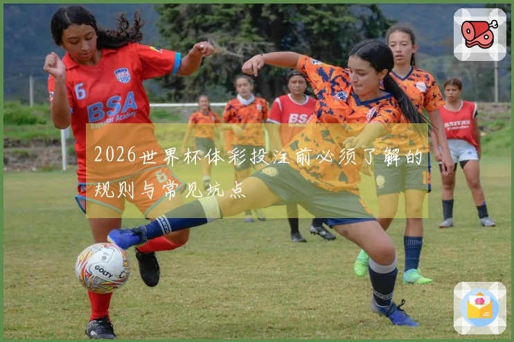 2026世界杯体彩投注前必须了解的规则与常见坑点
