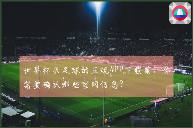 世界杯买足球的正规APP下载前，你需要确认哪些官网信息？