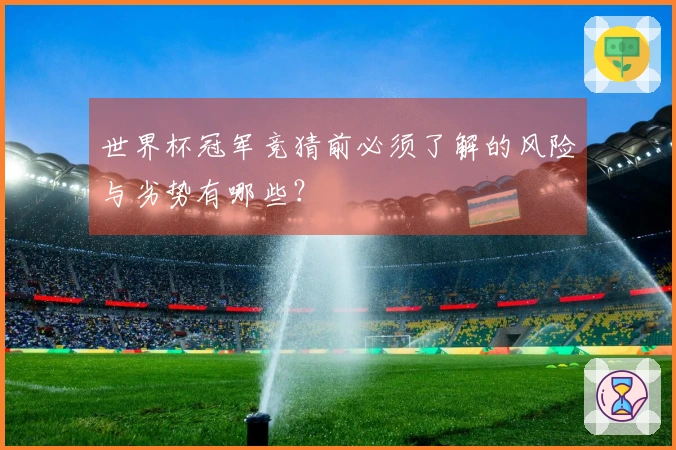 世界杯冠军竞猜前必须了解的风险与劣势有哪些？
