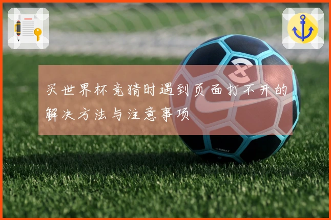 买世界杯竞猜时遇到页面打不开的解决方法与注意事项