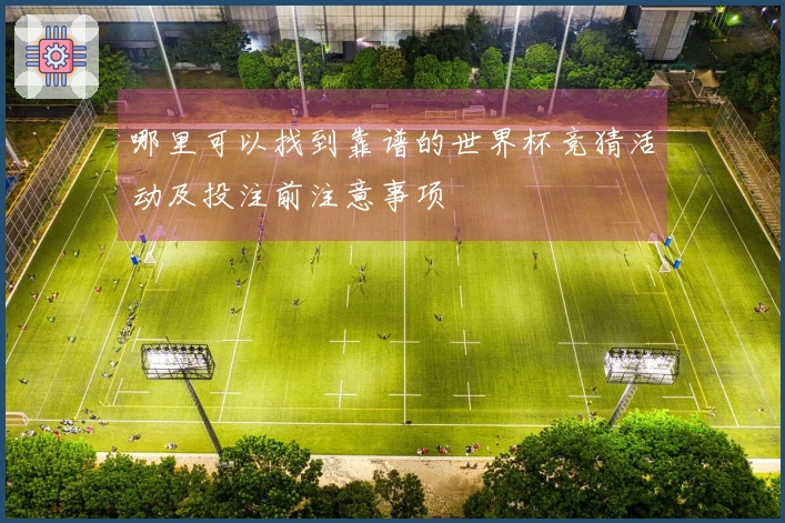 哪里可以找到靠谱的世界杯竞猜活动及投注前注意事项