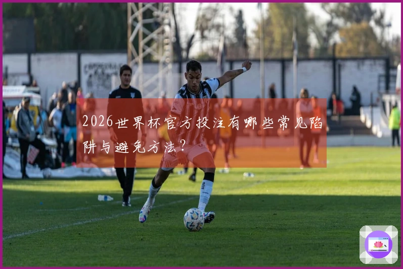 2026世界杯官方投注有哪些常见陷阱与避免方法？