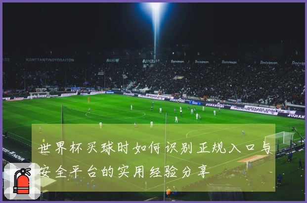 世界杯买球时如何识别正规入口与安全平台的实用经验分享