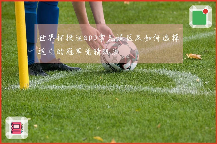 世界杯投注app常见误区及如何选择适合的冠军竞猜玩法
