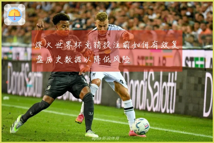 烽火世界杯竞猜投注前如何有效复盘历史数据以降低风险