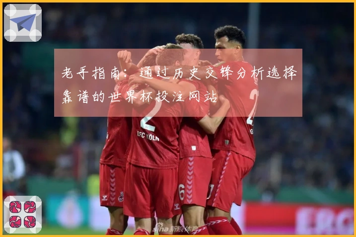老手指南：通过历史交锋分析选择靠谱的世界杯投注网站