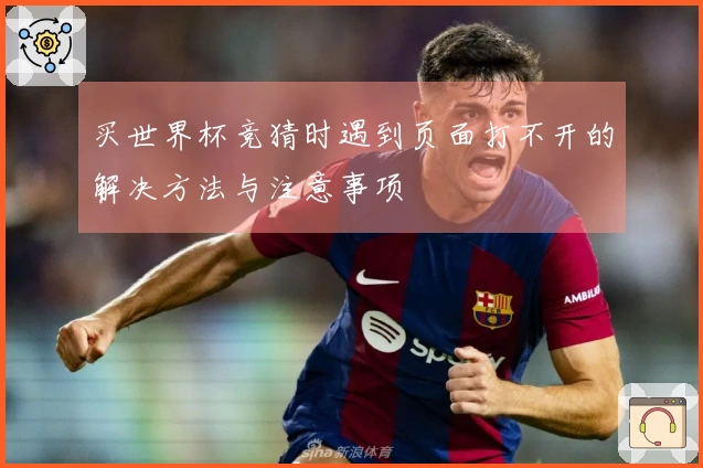 买世界杯竞猜时遇到页面打不开的解决方法与注意事项
