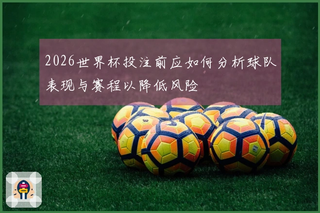 2026世界杯投注前应如何分析球队表现与赛程以降低风险