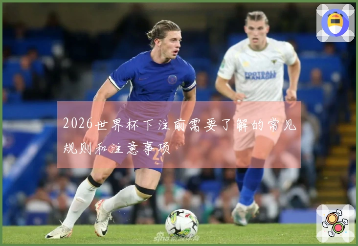 2026世界杯下注前需要了解的常见规则和注意事项