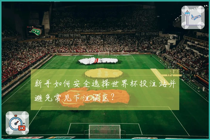 新手如何安全选择世界杯投注站并避免常见下注误区？