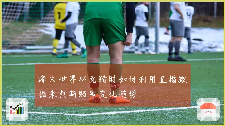 烽火世界杯竞猜时如何利用直播数据来判断赔率变化趋势