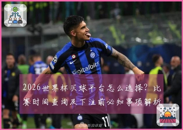 2026世界杯买球平台怎么选择？比赛时间查询及下注前必知事项解析