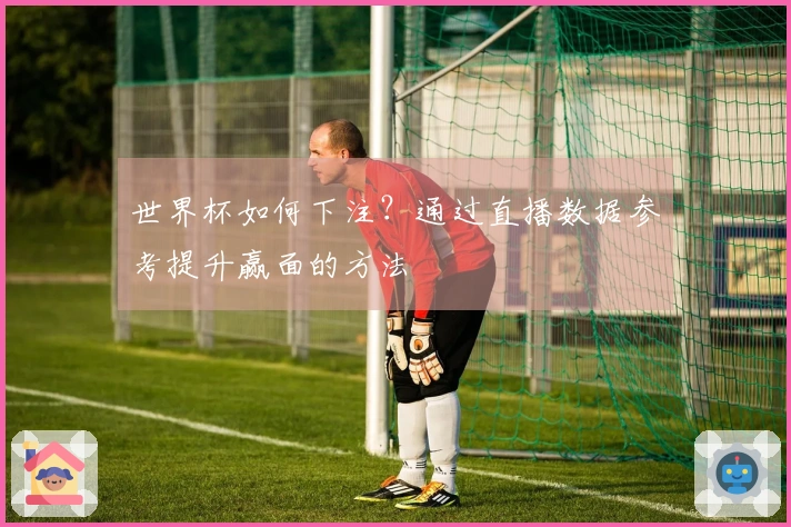 世界杯如何下注？通过直播数据参考提升赢面的方法