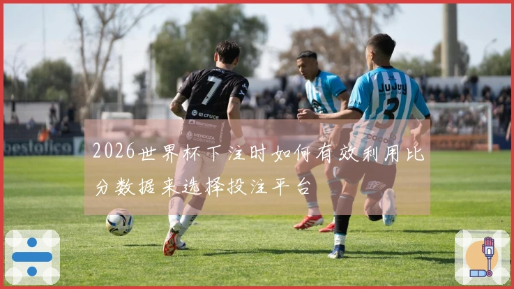 2026世界杯下注时如何有效利用比分数据来选择投注平台