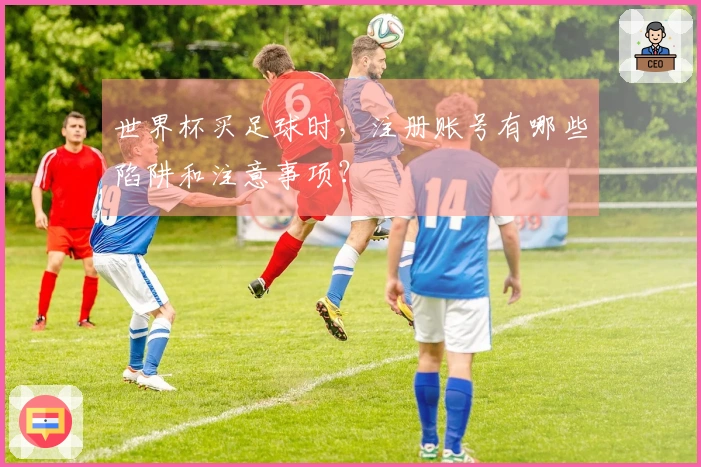 世界杯买足球时,注册账号有哪些陷阱和注意事项?