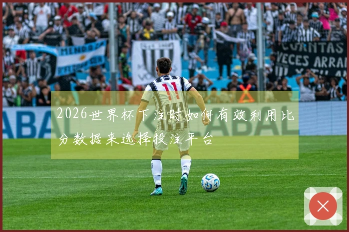 2026世界杯下注时如何有效利用比分数据来选择投注平台