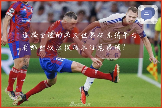 选择合适的烽火世界杯竞猜平台，有哪些投注技巧和注意事项？