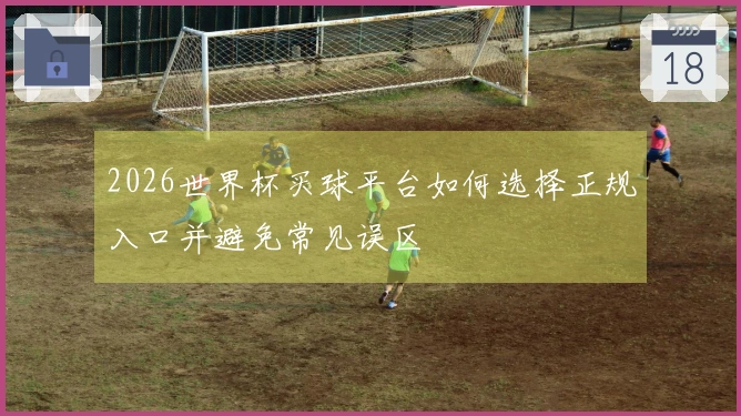 2026世界杯买球平台如何选择正规入口并避免常见误区